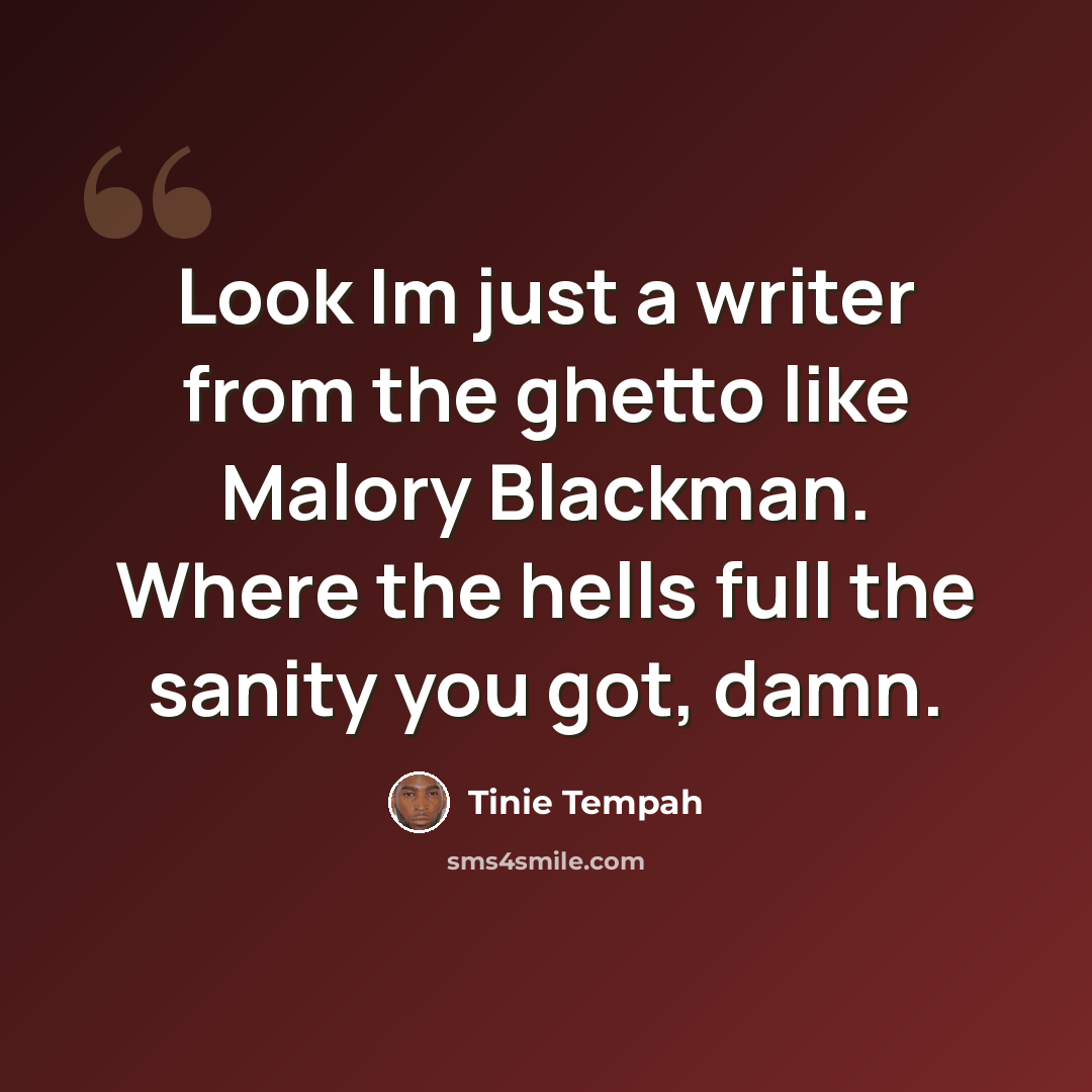 “Look Im just a writer from the ghetto like Malory Blackman. Where the hells full the sanity you got, damn.” quote by Tinie Tempah