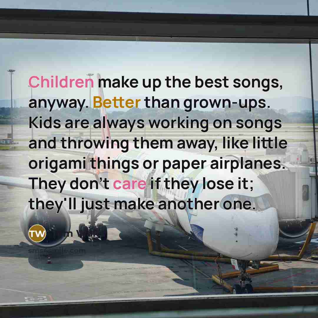 “Children make up the best songs, anyway. Better than grown-ups. Kids are always working on songs and throwing them away, like little origami things or paper airplanes. They don't care if they lose it; they'll just make another one.” quote by Tom Waits