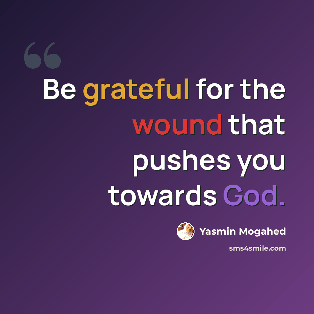 “Be grateful for the wound that pushes you towards God.” quote by Yasmin Mogahed