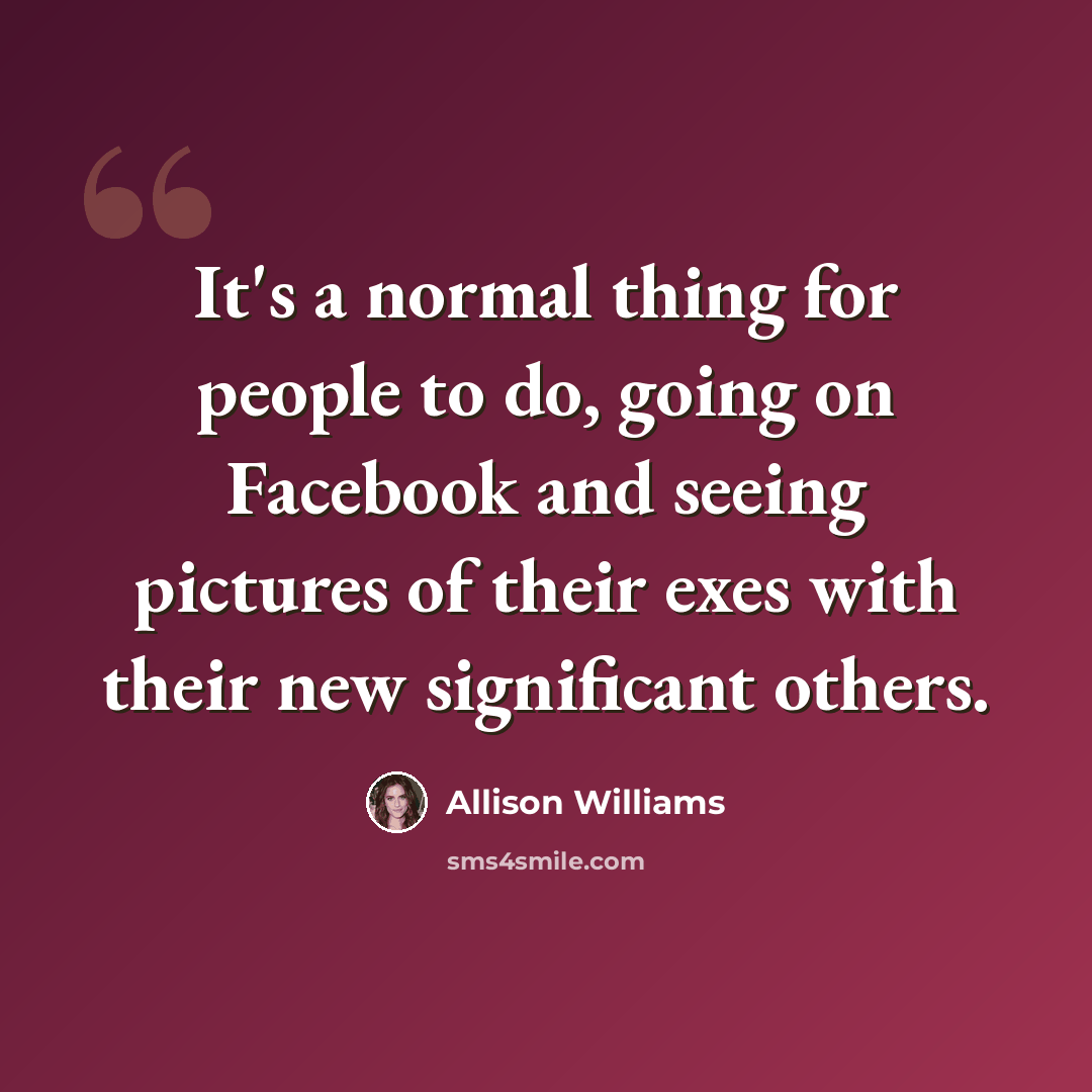 “It's a normal thing for people to do, going on Facebook and seeing pictures of their exes with their new significant others.” quote by Allison Williams