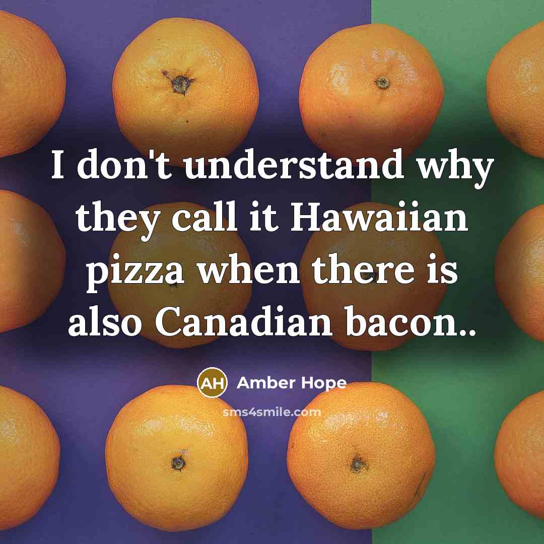 “I don't understand why they call it Hawaiian pizza when there is also Canadian bacon..” quote by Amber Hope