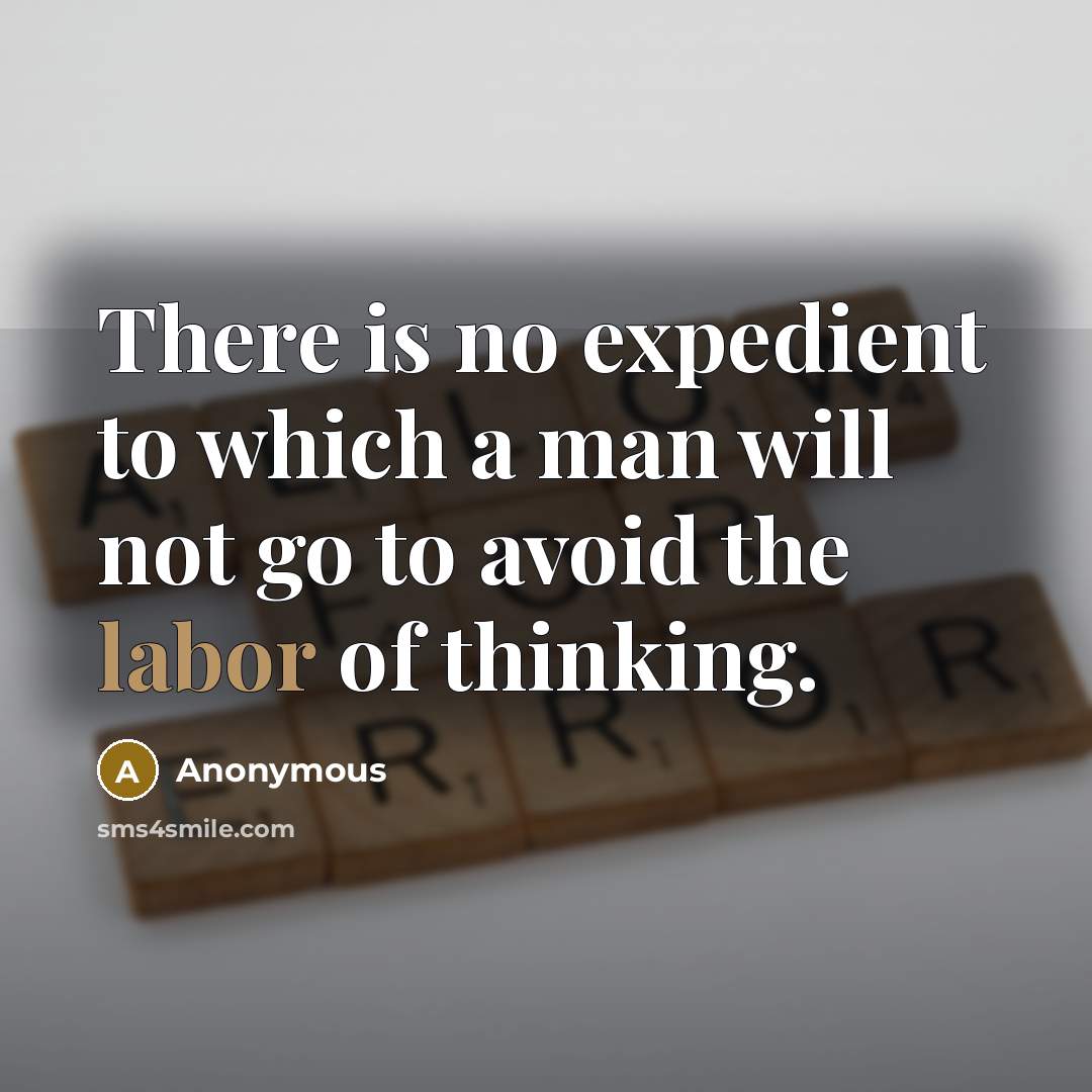 “There is no expedient to which a man will not go to avoid the labor of thinking.” quote by Anonymous