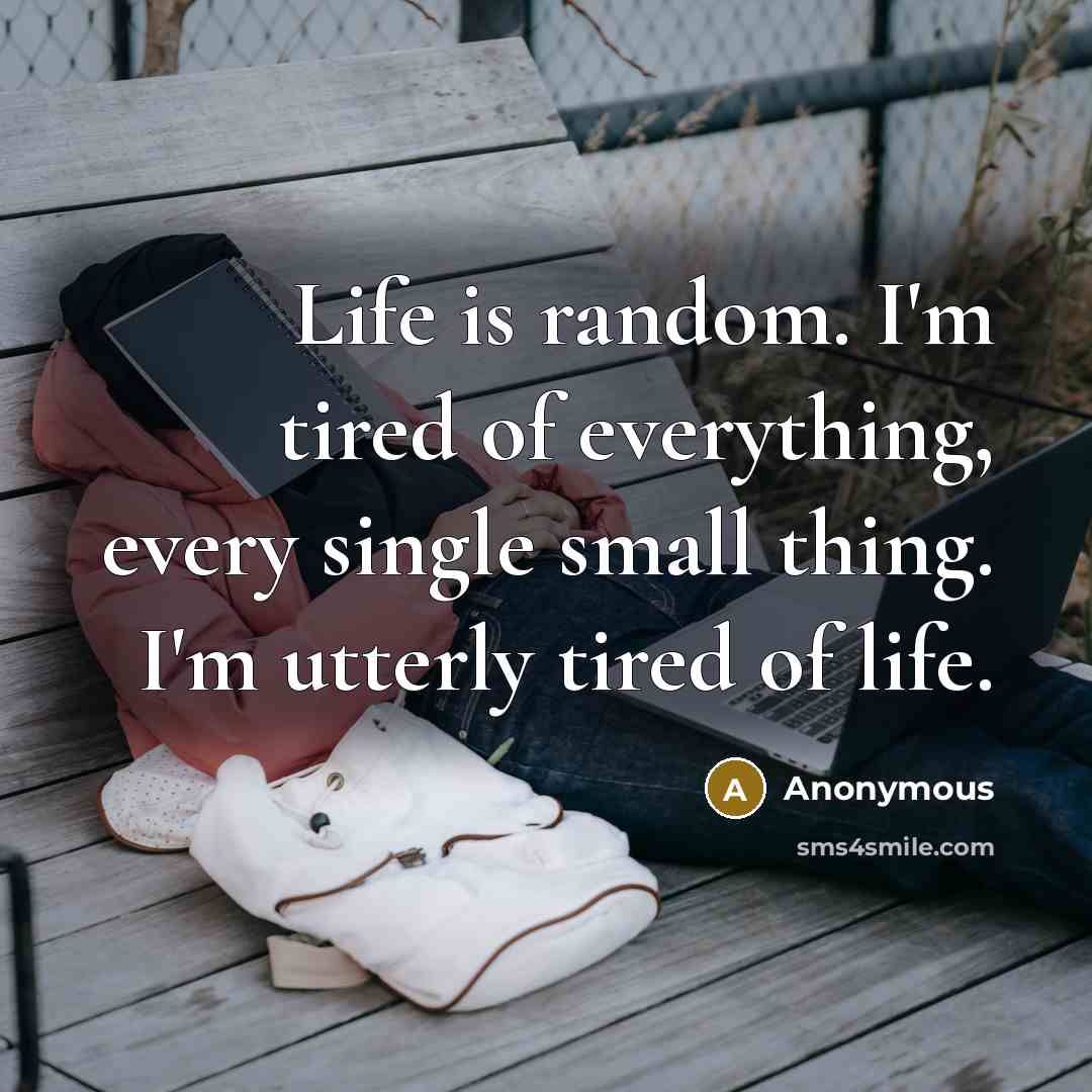 “Life is random. I'm tired of everything, every single small thing. I'm utterly tired of life.” quote by Anonymous