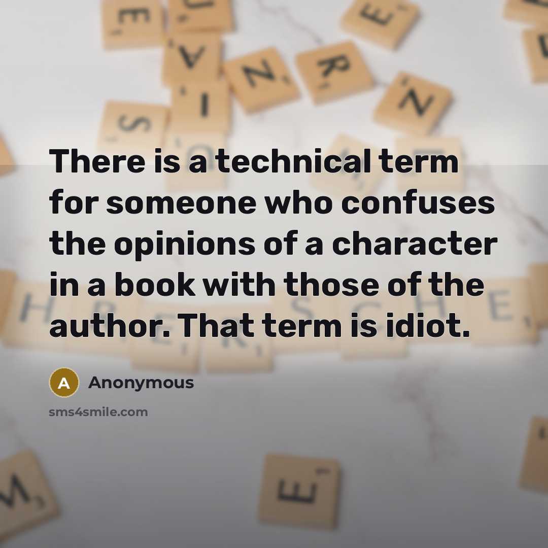 “There is a technical term for someone who confuses the opinions of a character in a book with those of the author. That term is idiot.” quote by Anonymous