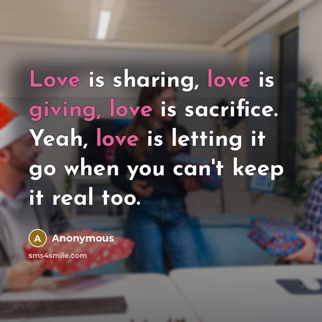 “Love is sharing, love is giving, love is sacrifice. Yeah, love is letting it go when you can't keep it real too.” quote by Anonymous