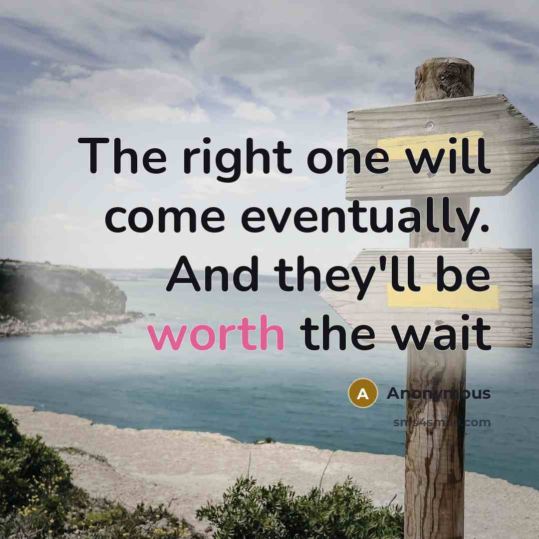 “The right one will come eventually. And they'll be worth the wait” quote by Anonymous