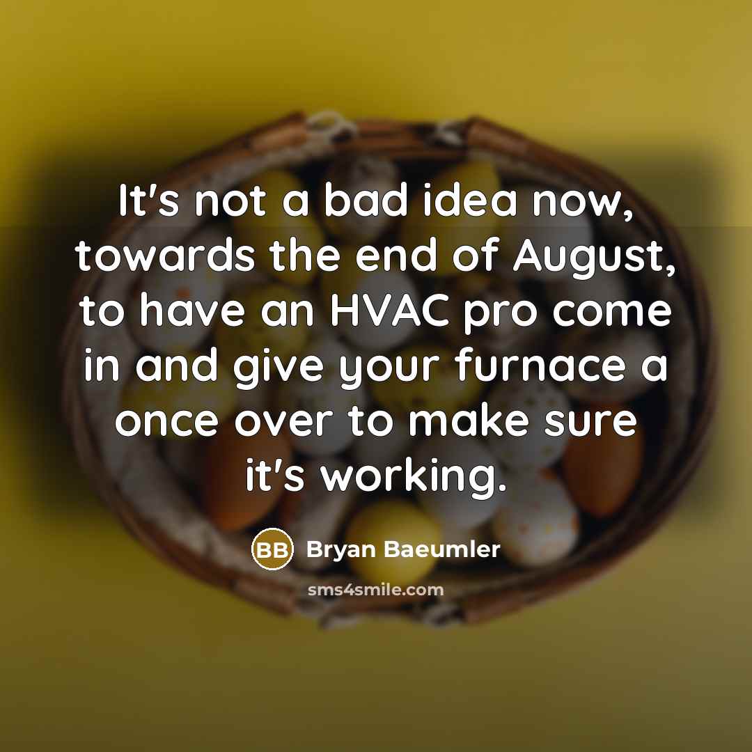 “It's not a bad idea now, towards the end of August, to have an HVAC pro come in and give your furnace a once over to make sure it's working.” quote by Bryan Baeumler