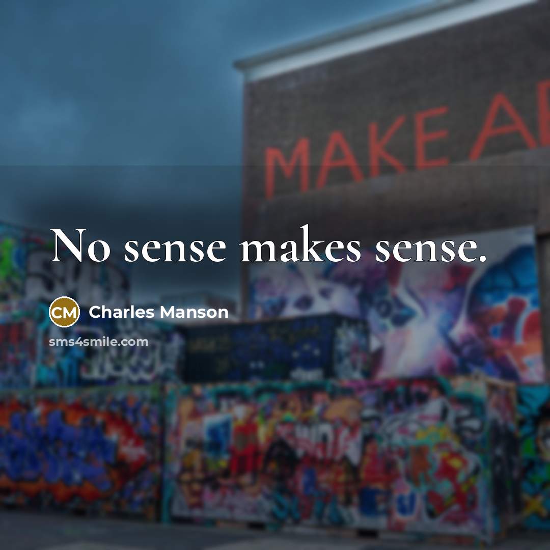 “No sense makes sense.” quote by Charles Manson