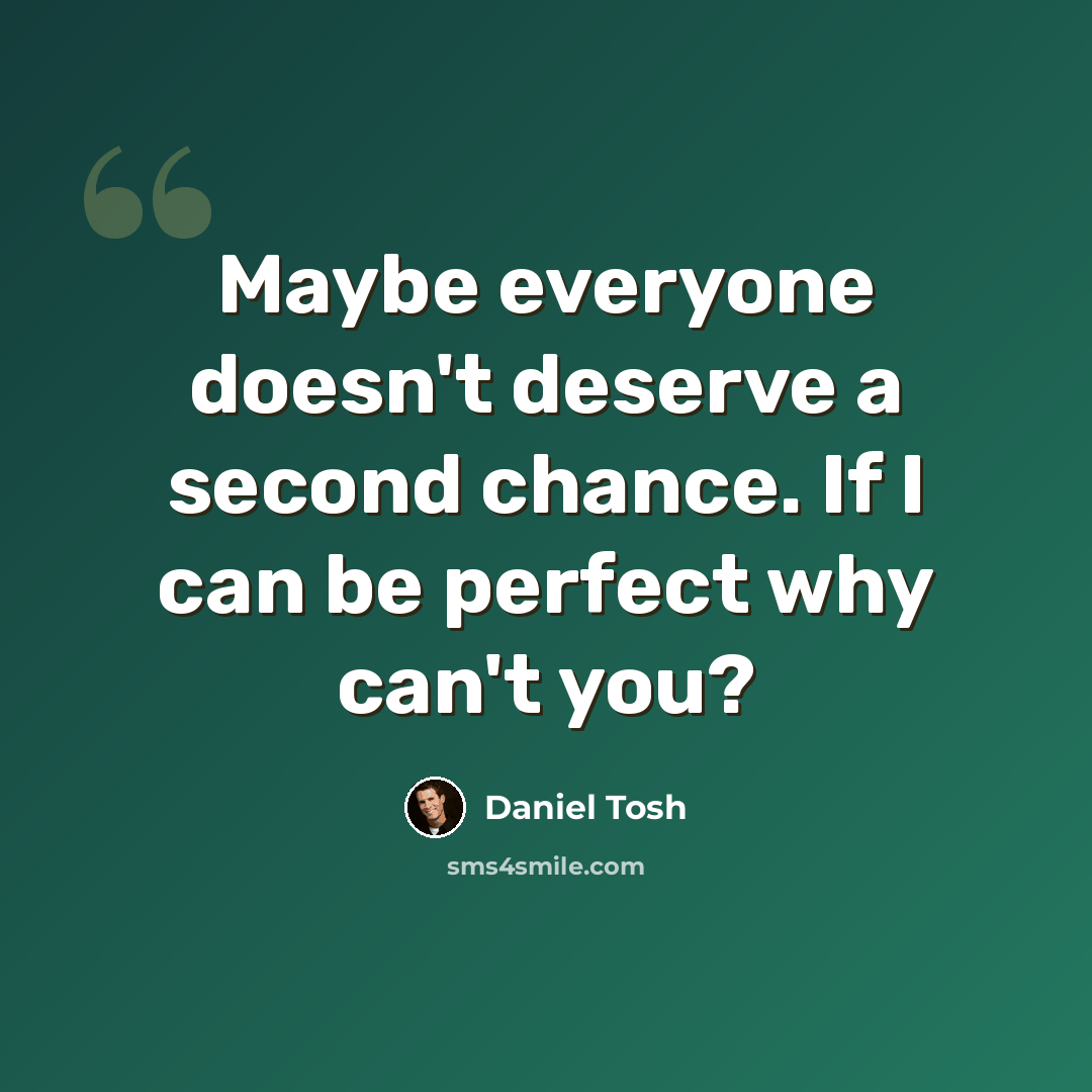 “Maybe everyone doesn't deserve a second chance. If I can be perfect why can't you?” quote by Daniel Tosh