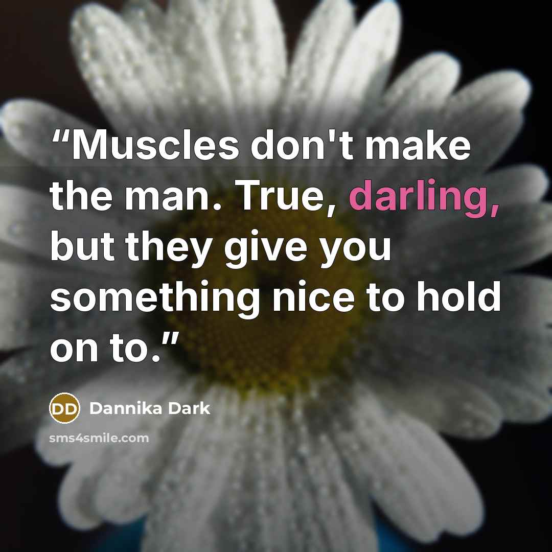 “Muscles don't make the man. True, darling, but they give you something nice to hold on to.” quote by dannika dark