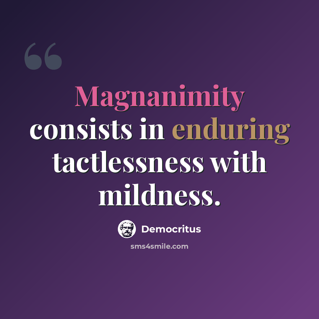 “Magnanimity consists in enduring tactlessness with mildness.” quote by Democritus