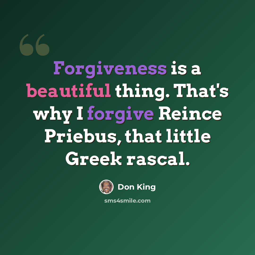 “Forgiveness is a beautiful thing. That's why I forgive Reince Priebus, that little Greek rascal.” quote by Don King