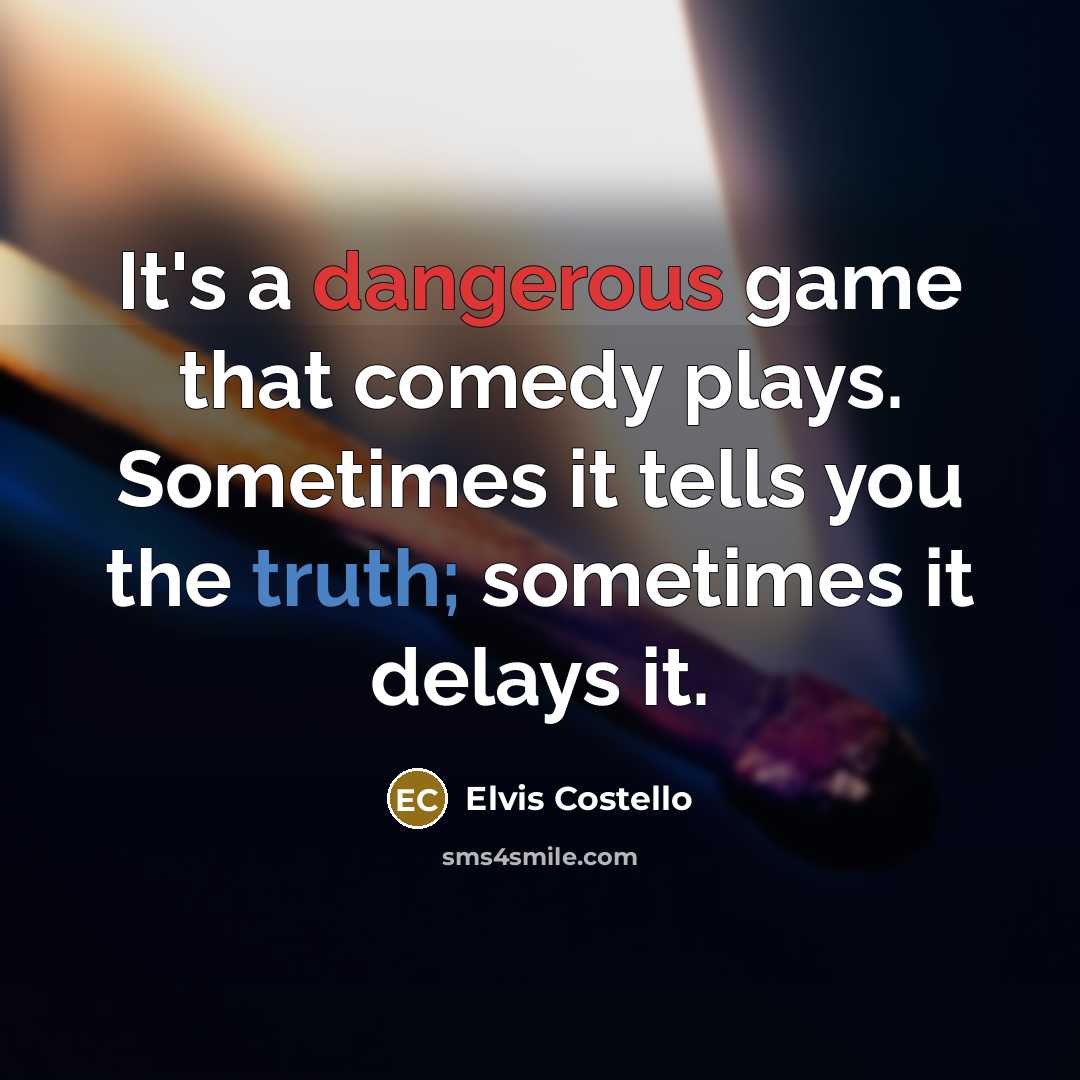 “It's a dangerous game that comedy plays. Sometimes it tells you the truth; sometimes it delays it.” quote by Elvis Costello