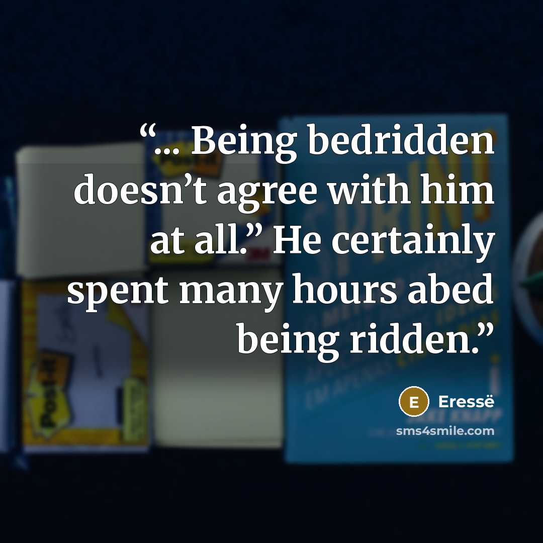 “... Being bedridden doesn’t agree with him at all.” He certainly spent many hours abed being ridden.” quote by eresse