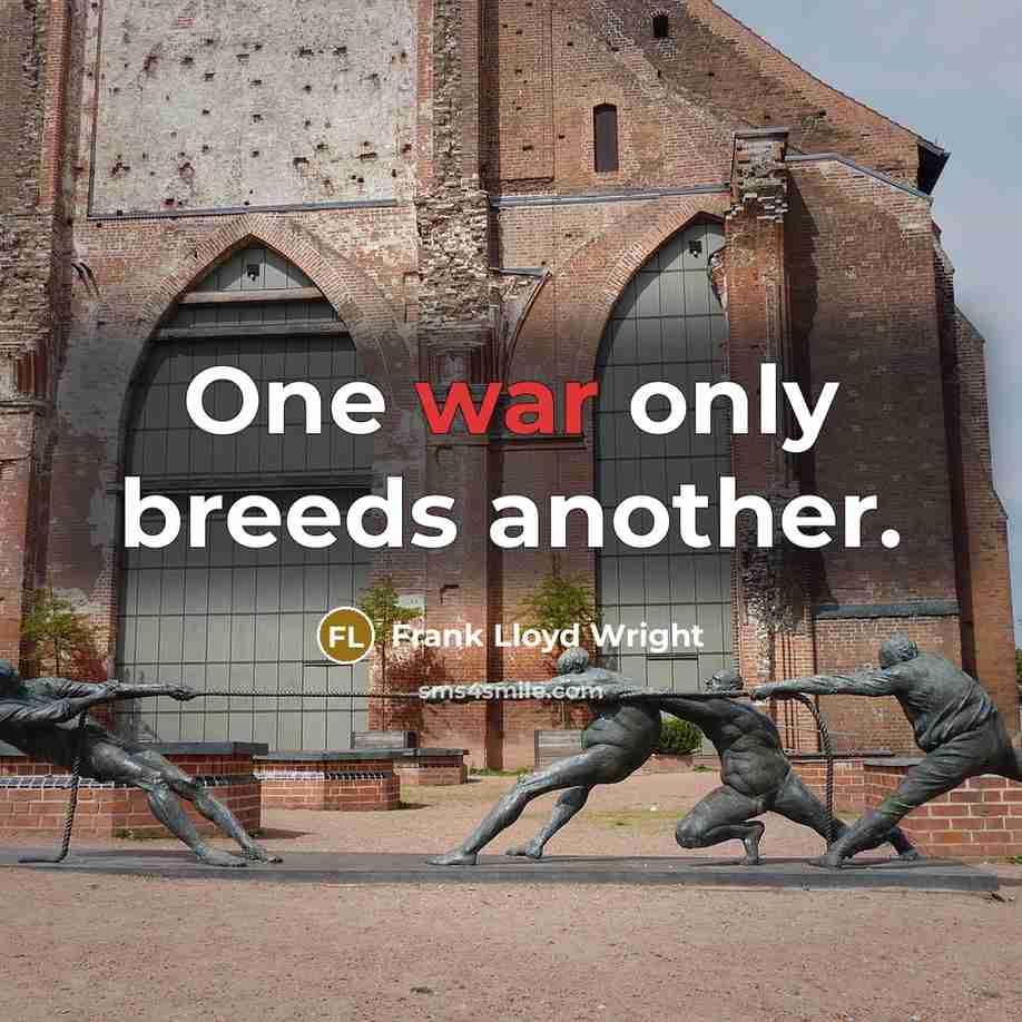 “One war only breeds another.” quote by Frank Lloyd Wright