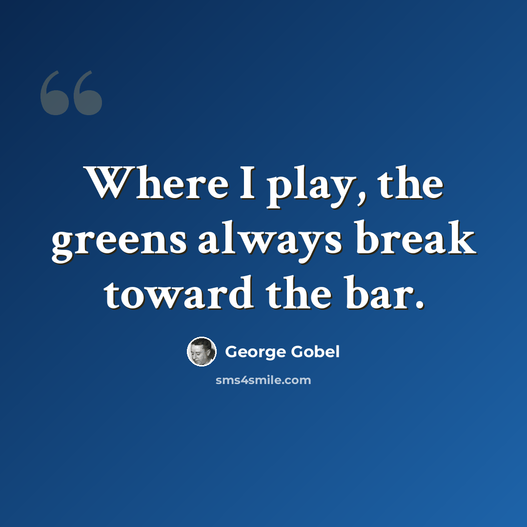 “Where I play, the greens always break toward the bar.” quote by George Gobel