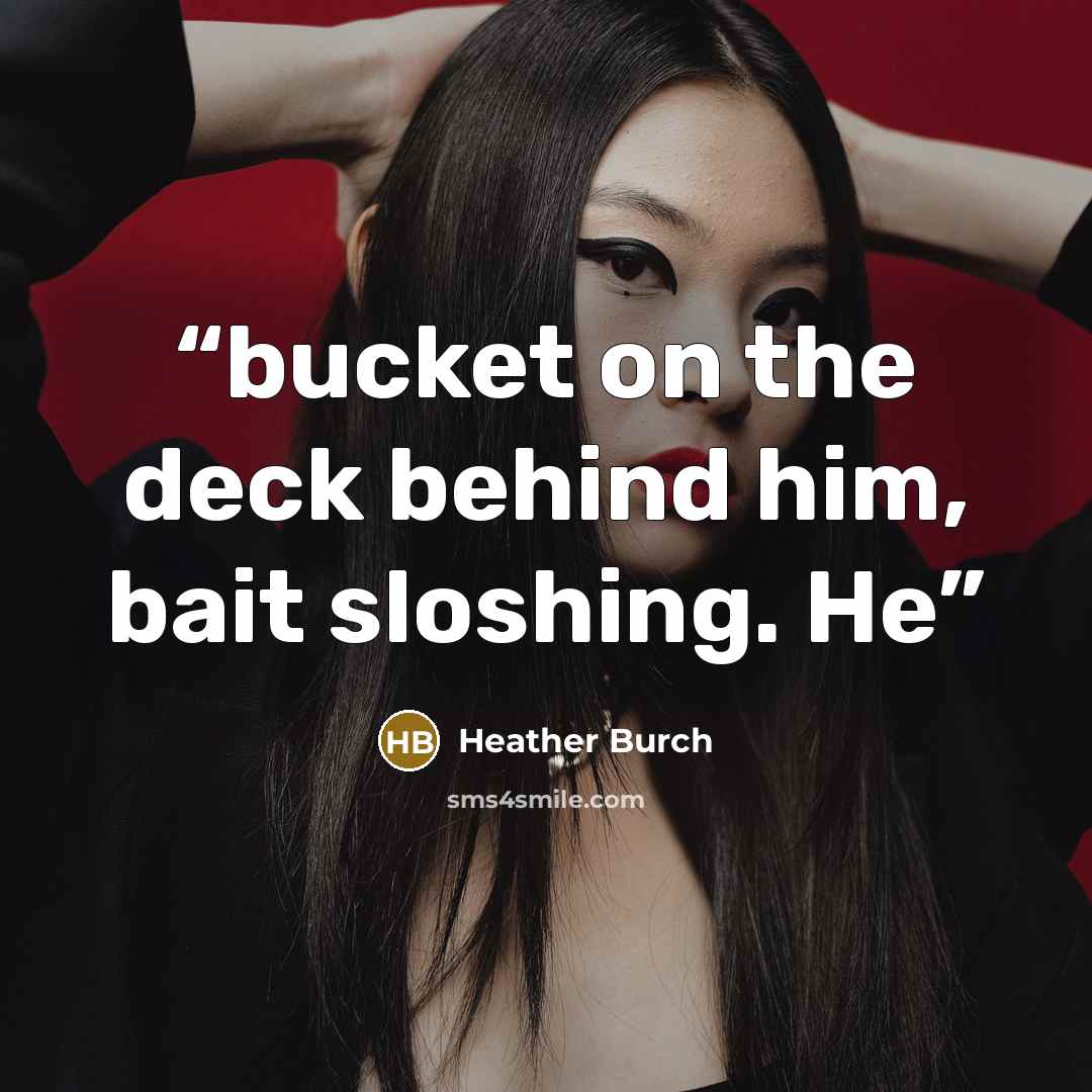 “bucket on the deck behind him, bait sloshing. He” quote by Heather Burch