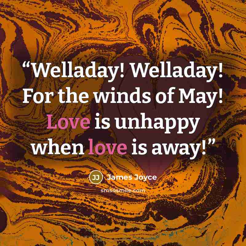“Welladay! Welladay! For the winds of May! Love is unhappy when love is away!” quote by James Joyce