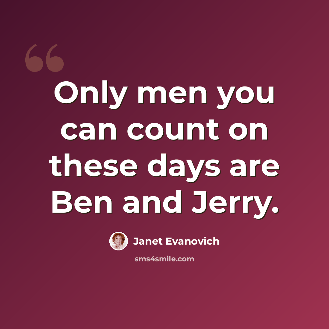 “Only men you can count on these days are Ben and Jerry.” quote by Janet Evanovich