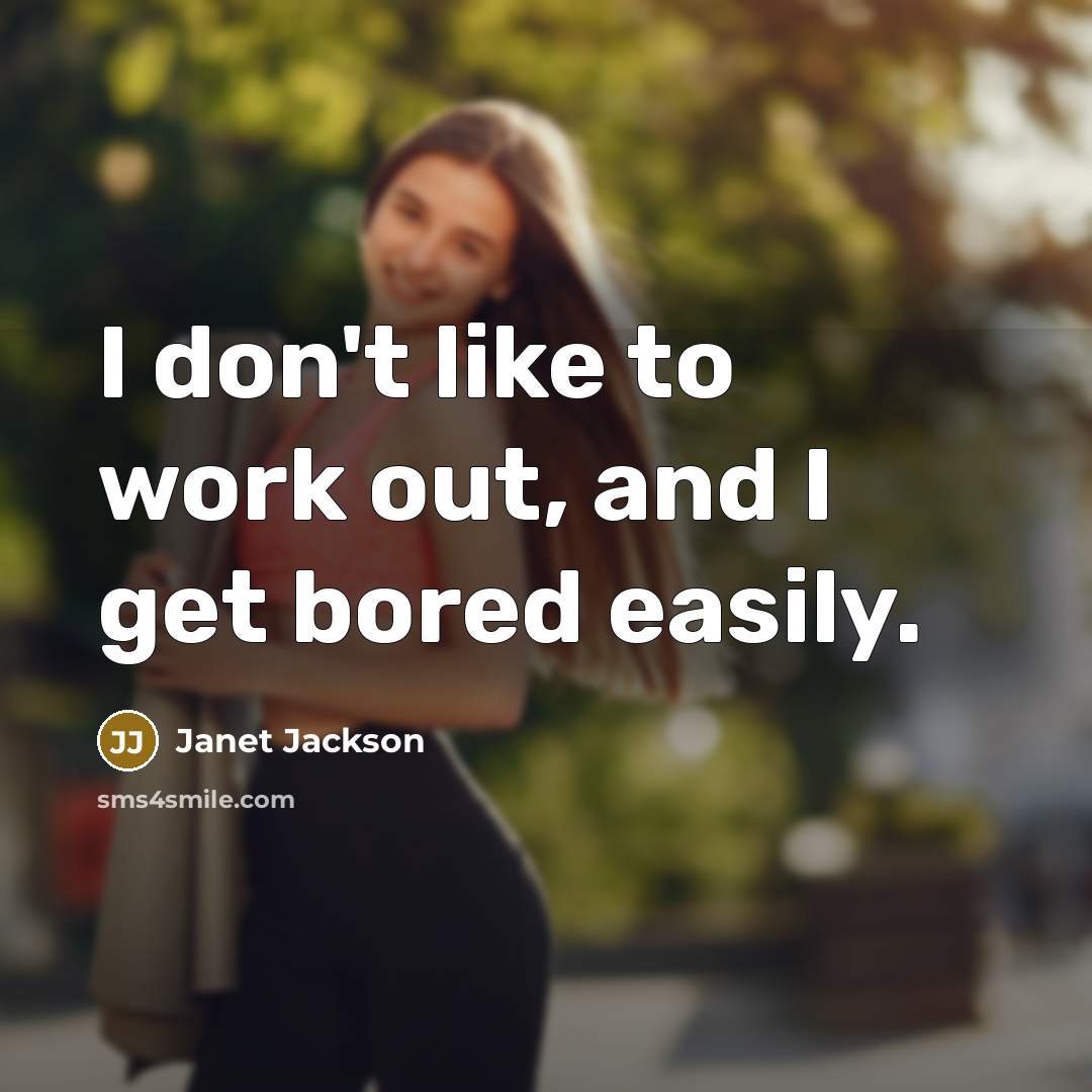 “I don't like to work out, and I get bored easily.” quote by Janet Jackson