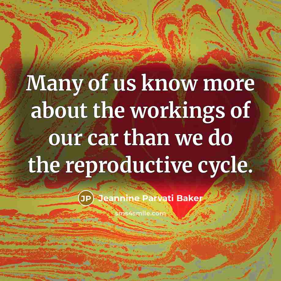 “Many of us know more about the workings of our car than we do the reproductive cycle.” quote by Jeannine Parvati Baker
