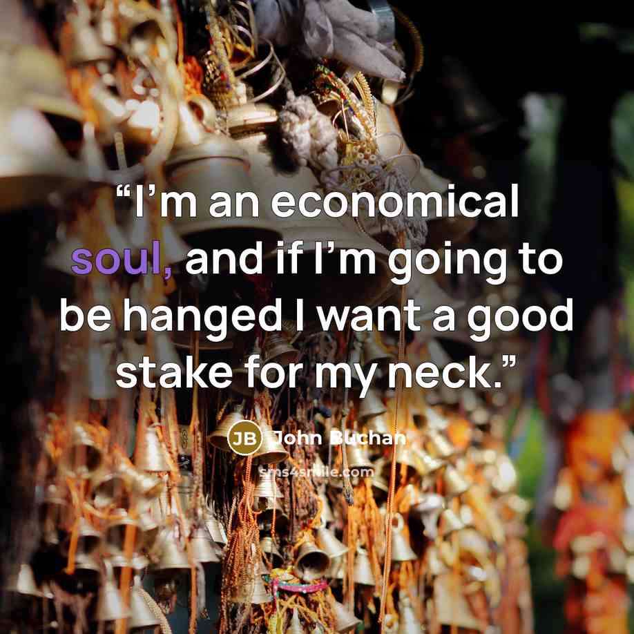 “I'm an economical soul, and if I'm going to be hanged I want a good stake for my neck.” quote by John Buchan