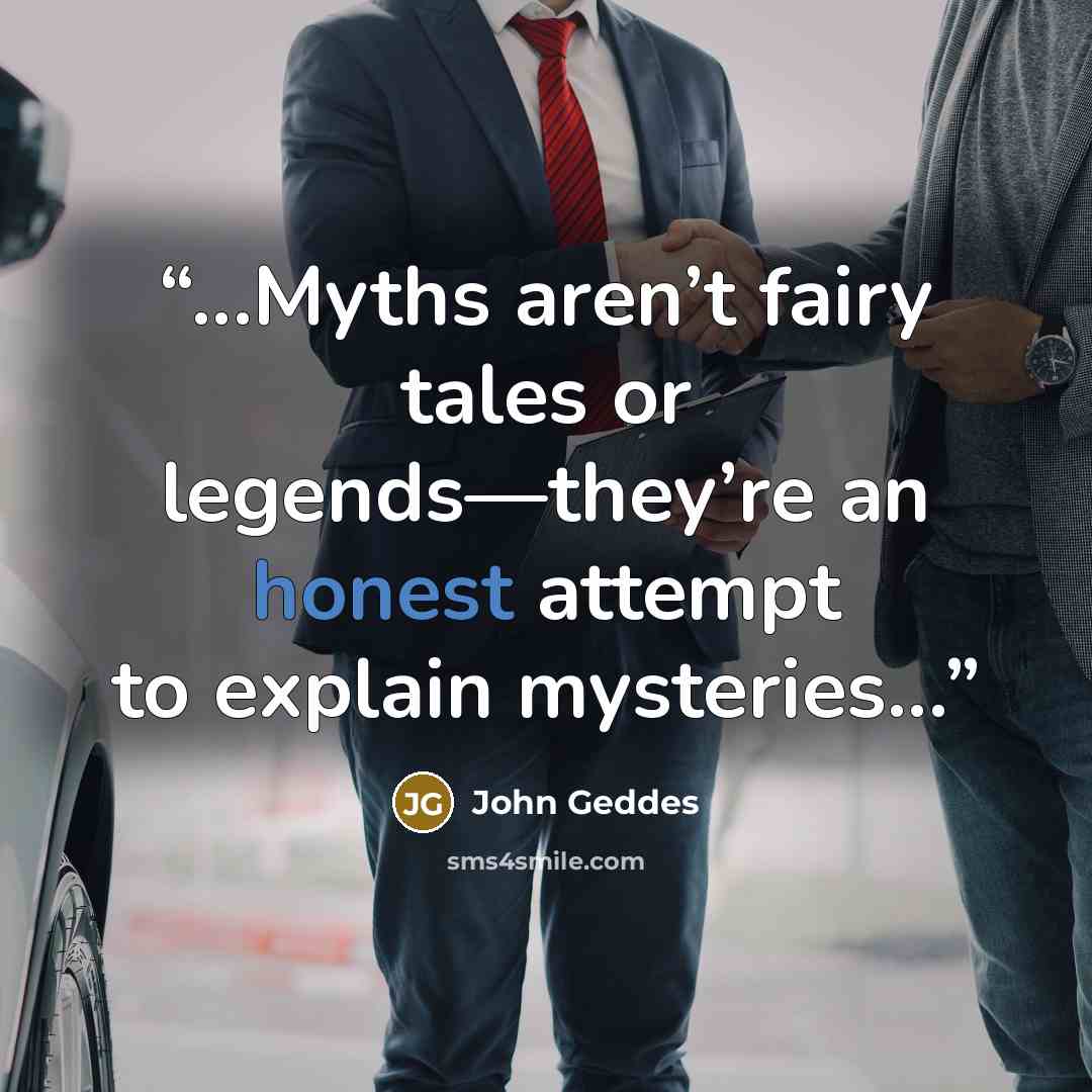 “...Myths aren’t fairy tales or legends—they’re an honest attempt to explain mysteries...” quote by John Geddes