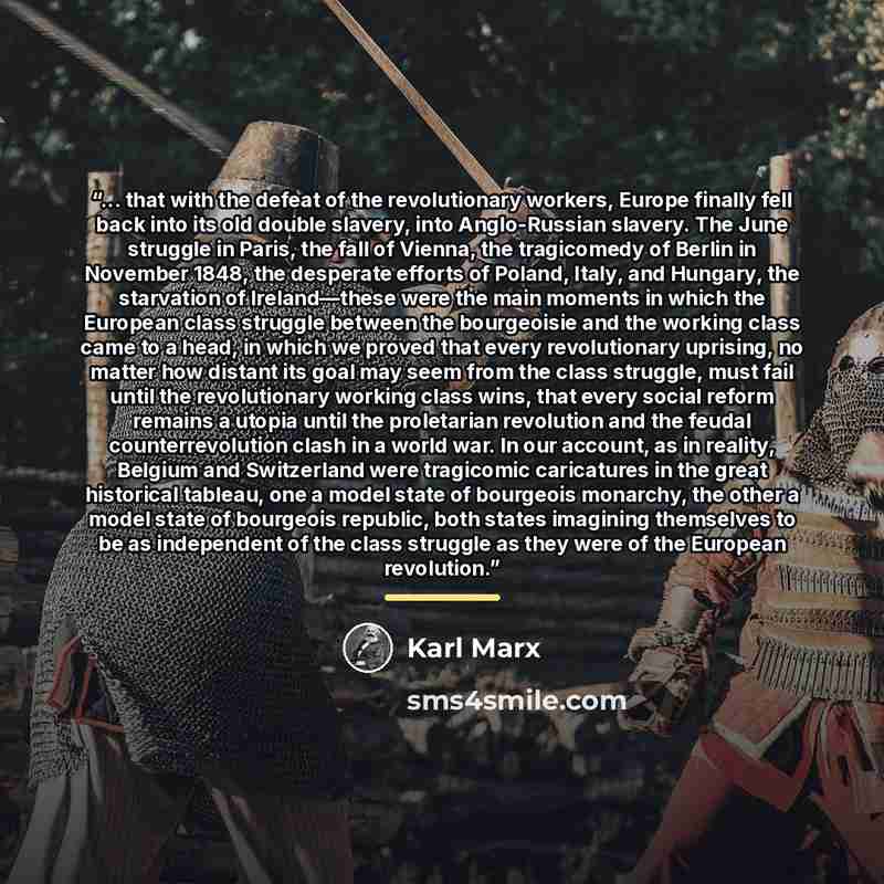 “... that with the defeat of the revolutionary workers, Europe finally fell back into its old double slavery, into Anglo-Russian slavery. The June struggle in Paris, the fall of Vienna, the tragicomedy of Berlin in November 1848, the desperate efforts of Poland, Italy, and Hungary, the starvation…” quote by Karl Marx