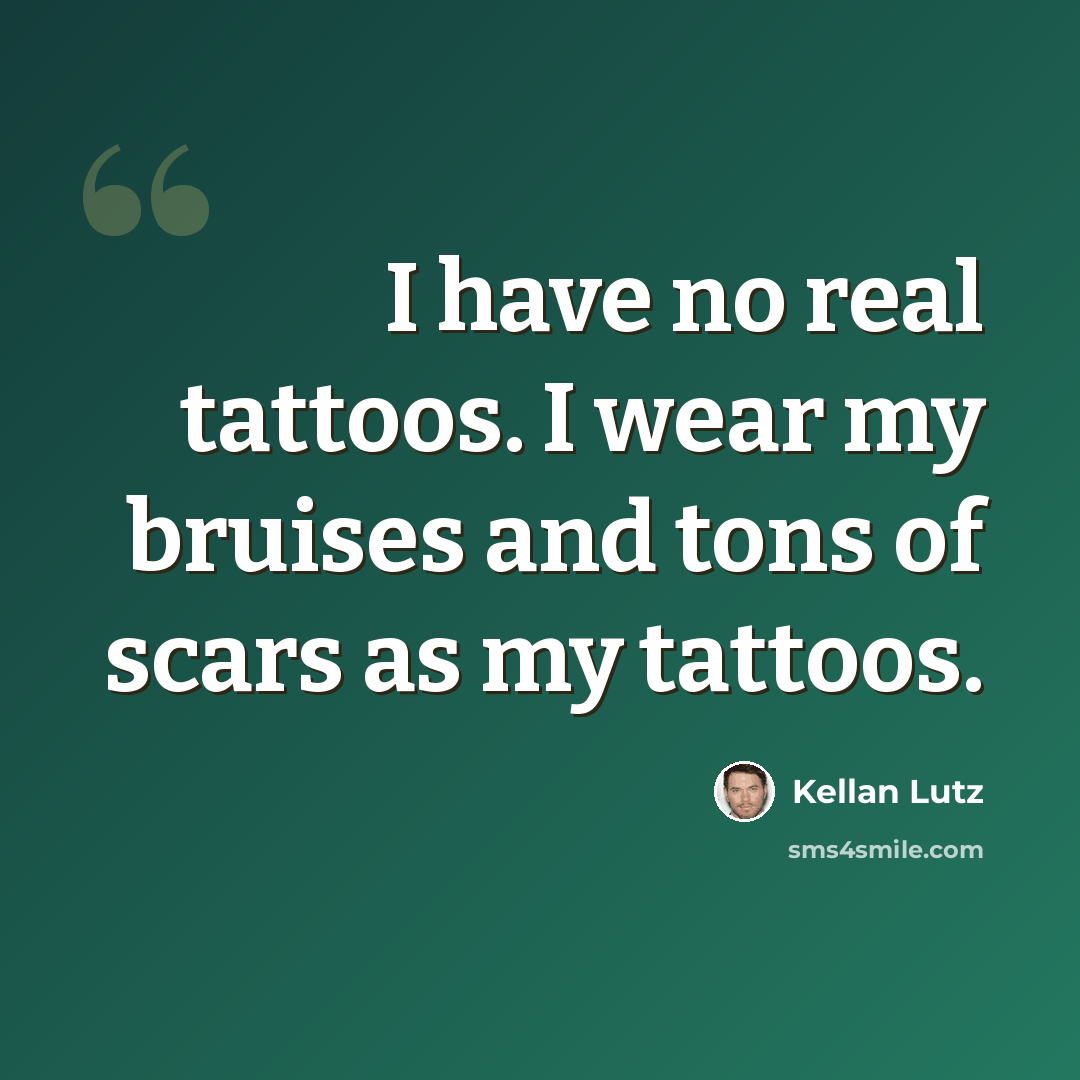 “I have no real tattoos. I wear my bruises and tons of scars as my tattoos.” quote by Kellan Lutz