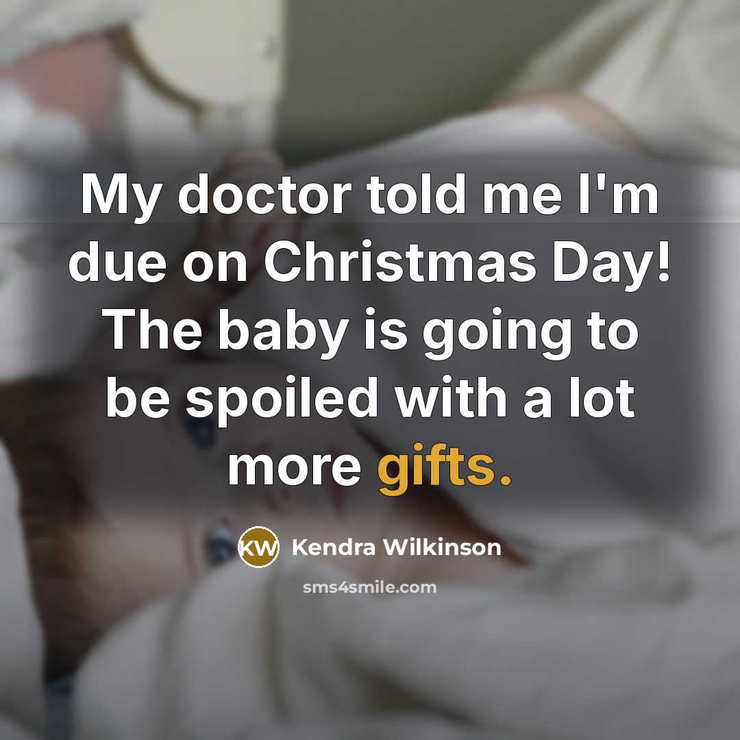 “My doctor told me I'm due on Christmas Day! The baby is going to be spoiled with a lot more gifts.” quote by Kendra Wilkinson