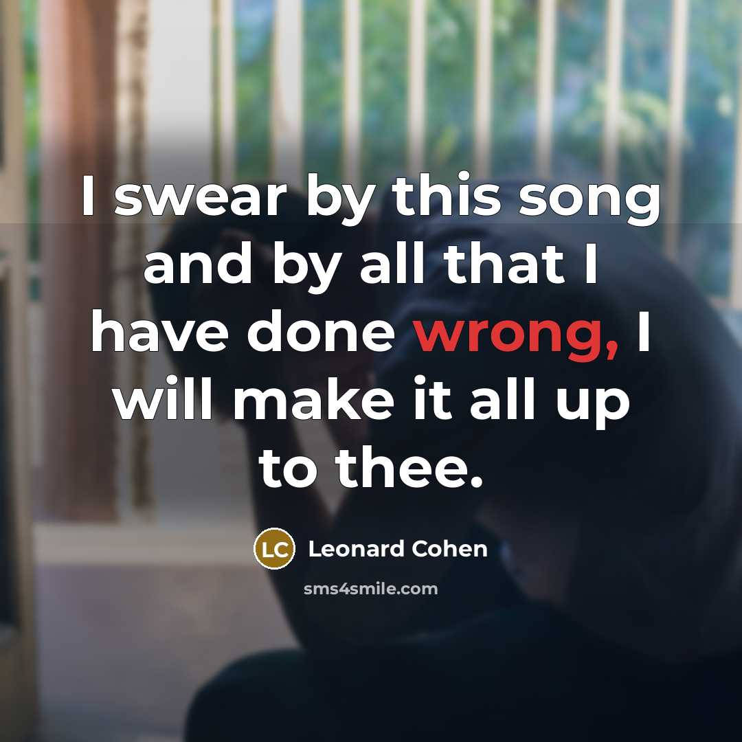 “I swear by this song and by all that I have done wrong, I will make it all up to thee.” quote by Leonard Cohen