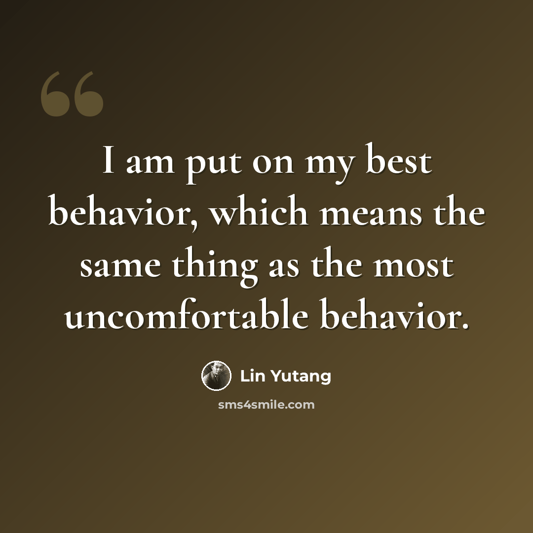 “I am put on my best behavior, which means the same thing as the most uncomfortable behavior.” quote by Lin Yutang