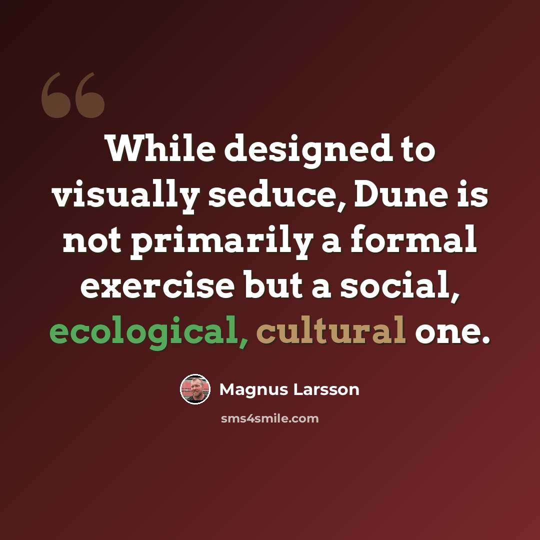 “While designed to visually seduce, Dune is not primarily a formal exercise but a social, ecological, cultural one.” quote by Magnus Larsson