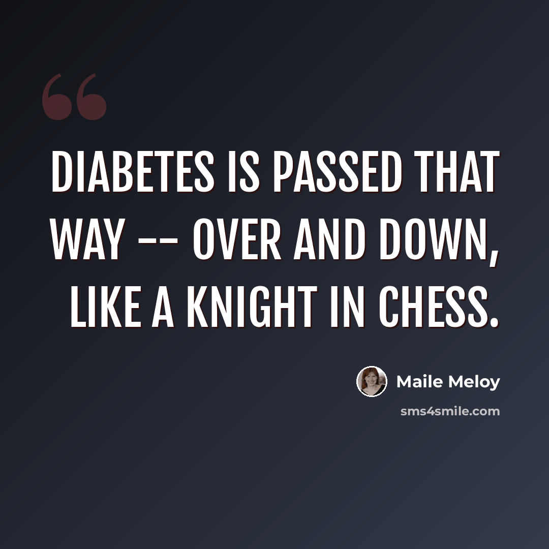 “Diabetes is passed that way -- over and down, like a knight in chess.” quote by Maile Meloy