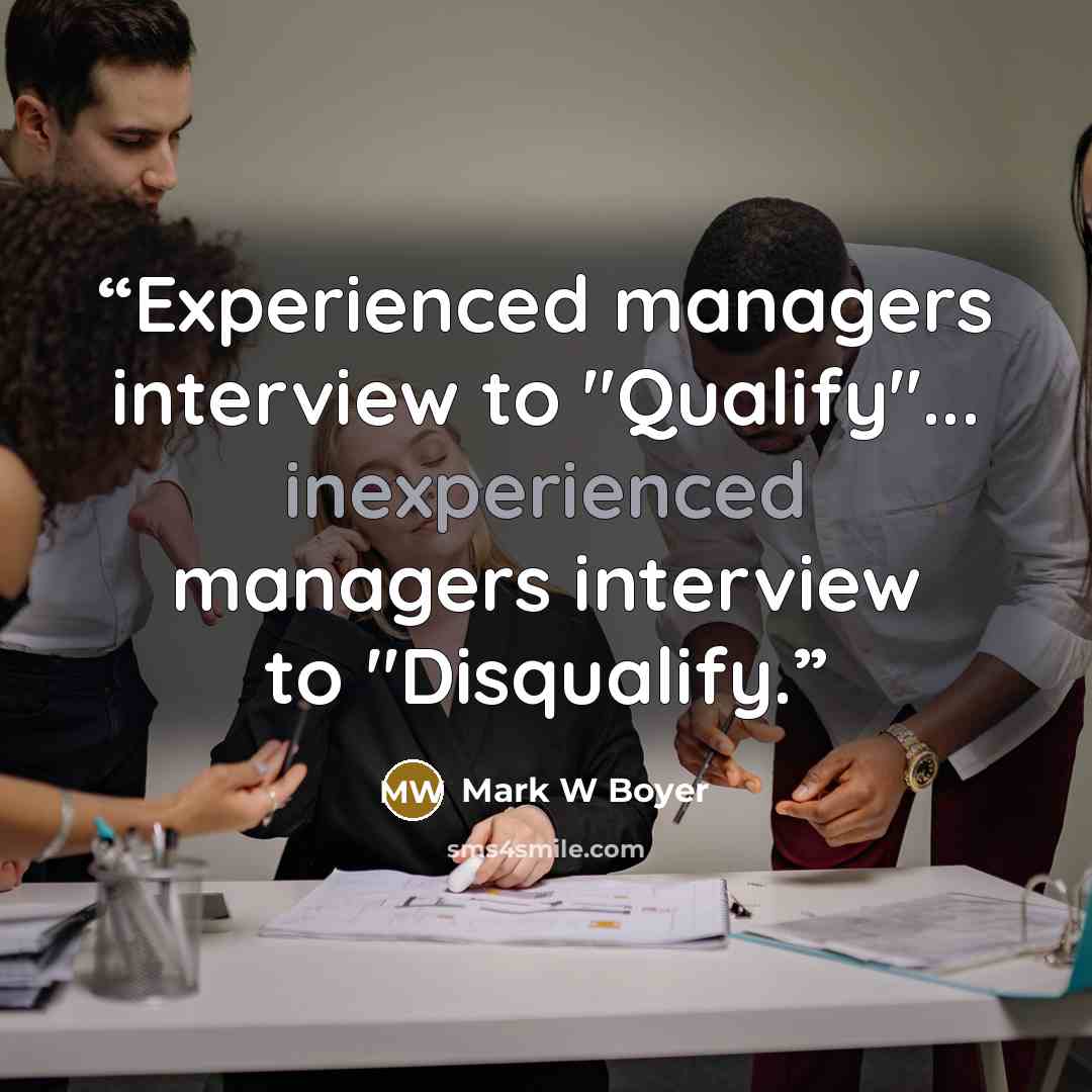 “Experienced managers interview to "Qualify"... inexperienced managers interview to "Disqualify.” quote by Mark W Boyer