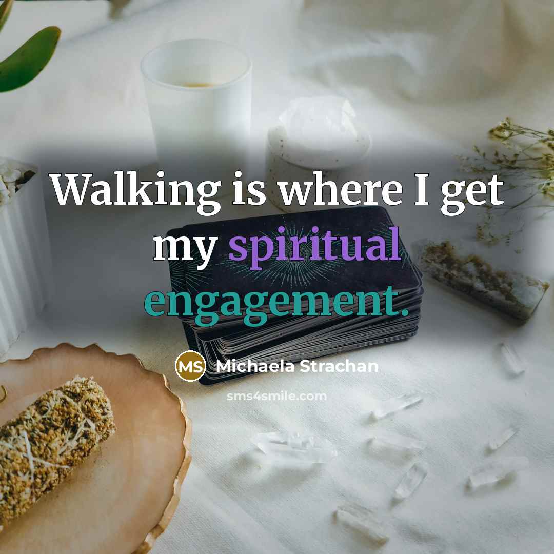 “Walking is where I get my spiritual engagement.” quote by Michaela Strachan