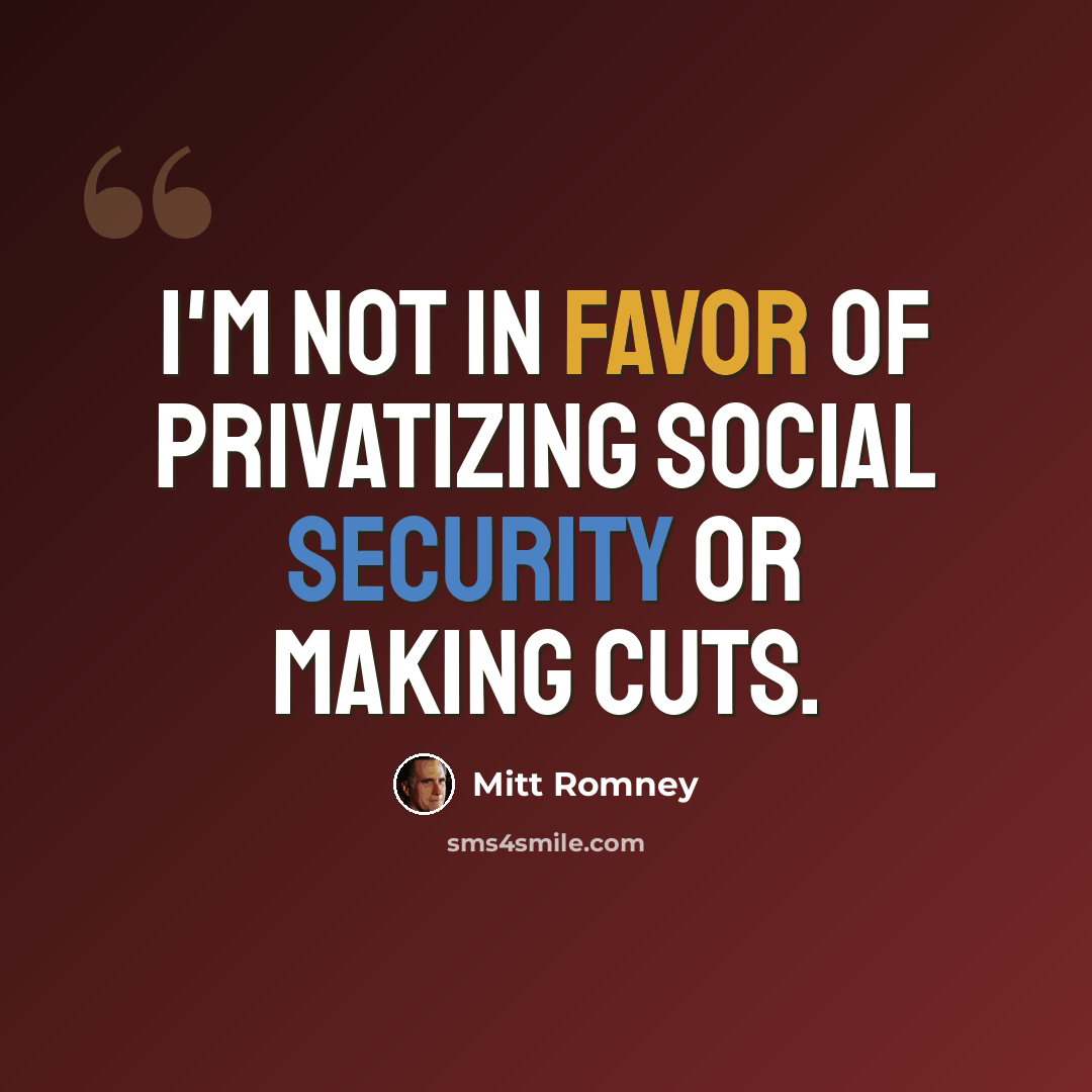 “I'm not in favor of privatizing Social Security or making cuts.” quote by Mitt Romney