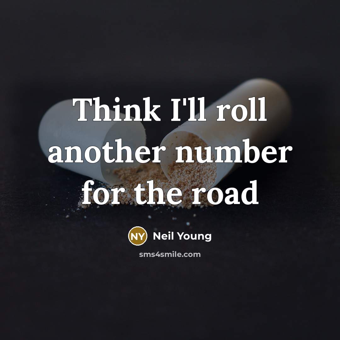 “Think I'll roll another number for the road” quote by Neil Young