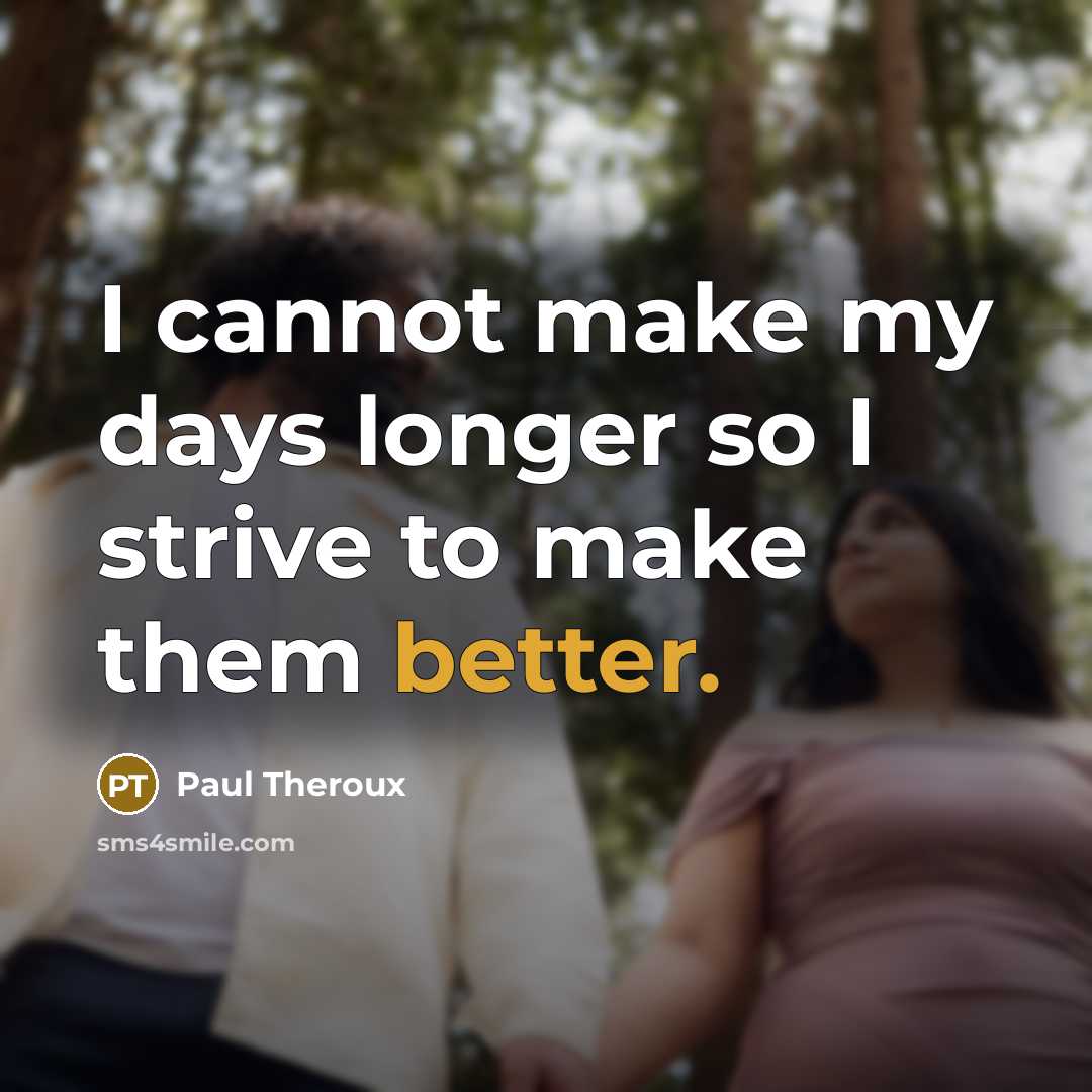 “I cannot make my days longer so I strive to make them better.” quote by Paul Theroux