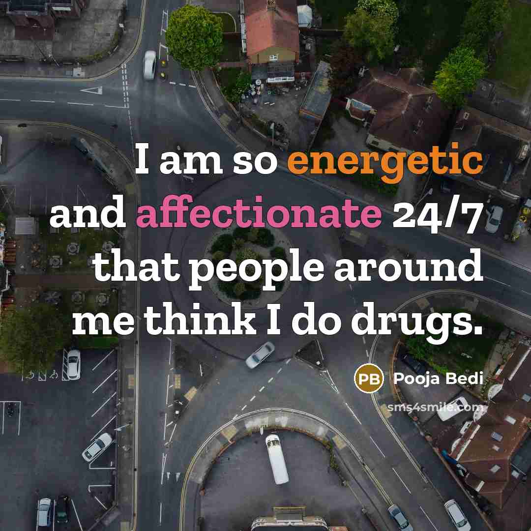 “I am so energetic and affectionate 24/7 that people around me think I do drugs.” quote by Pooja Bedi