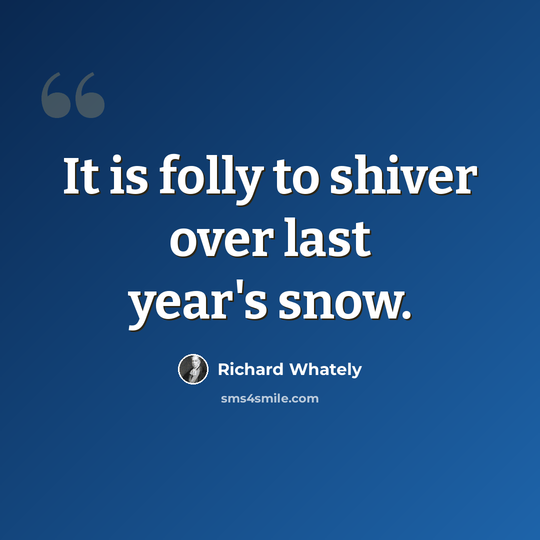 “It is folly to shiver over last year's snow.” quote by Richard Whately