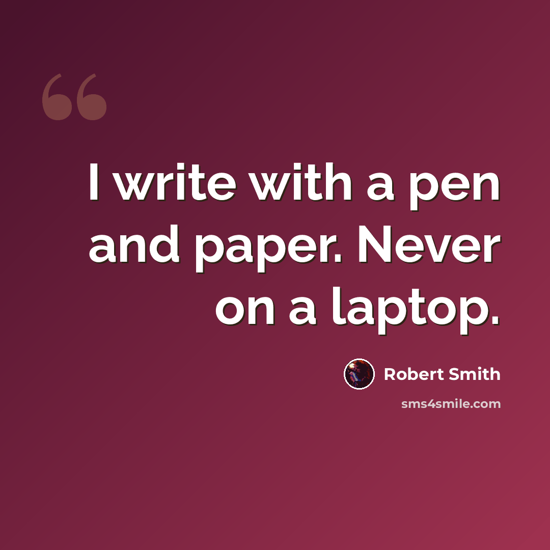 “I write with a pen and paper. Never on a laptop.” quote by Robert Smith