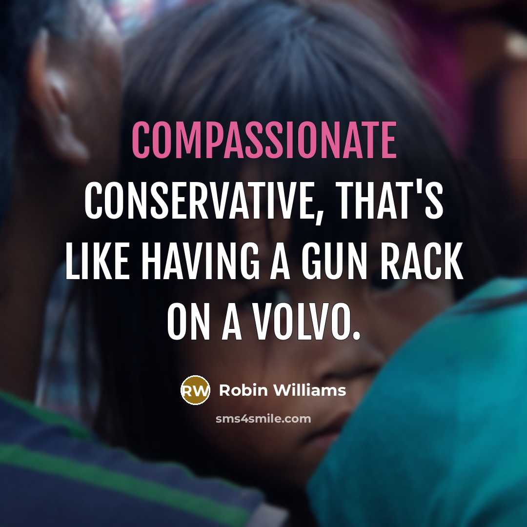 “Compassionate conservative, that's like having a gun rack on a Volvo.” quote by Robin Williams