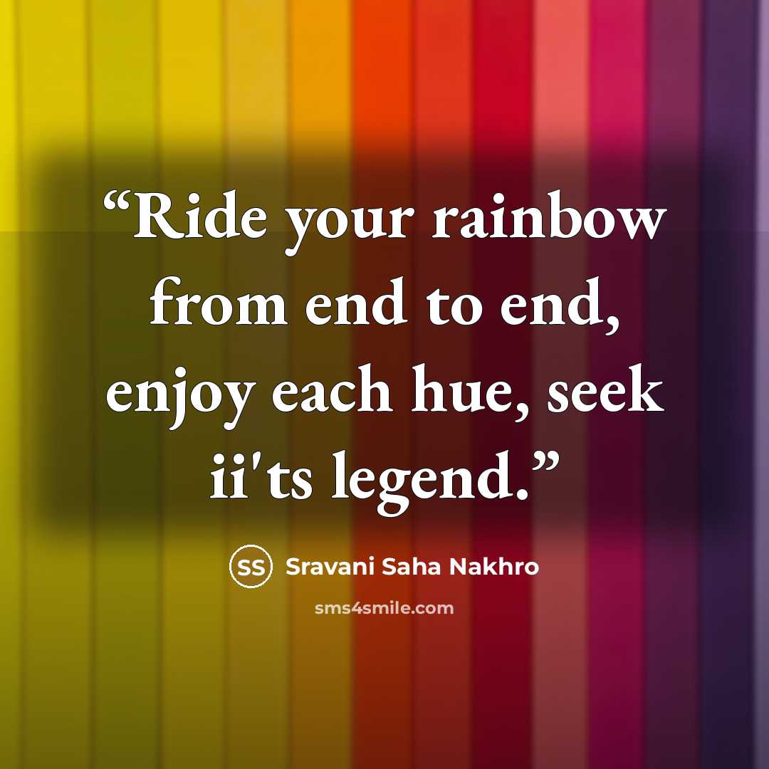 “Ride your rainbow from end to end, enjoy each hue, seek ii'ts legend.” quote by Sravani Saha Nakhro