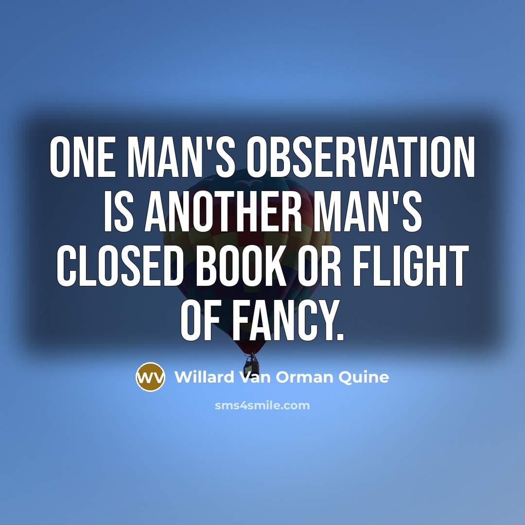 “One man's observation is another man's closed book or flight of fancy.” quote by Willard Van Orman Quine