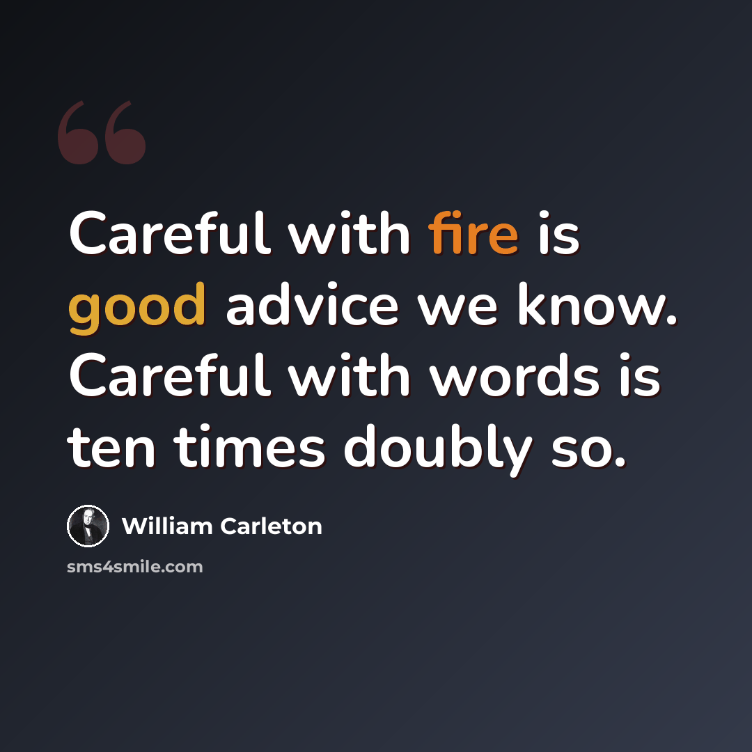 “Careful with fire is good advice we know. Careful with words is ten times doubly so.” quote by William Carleton