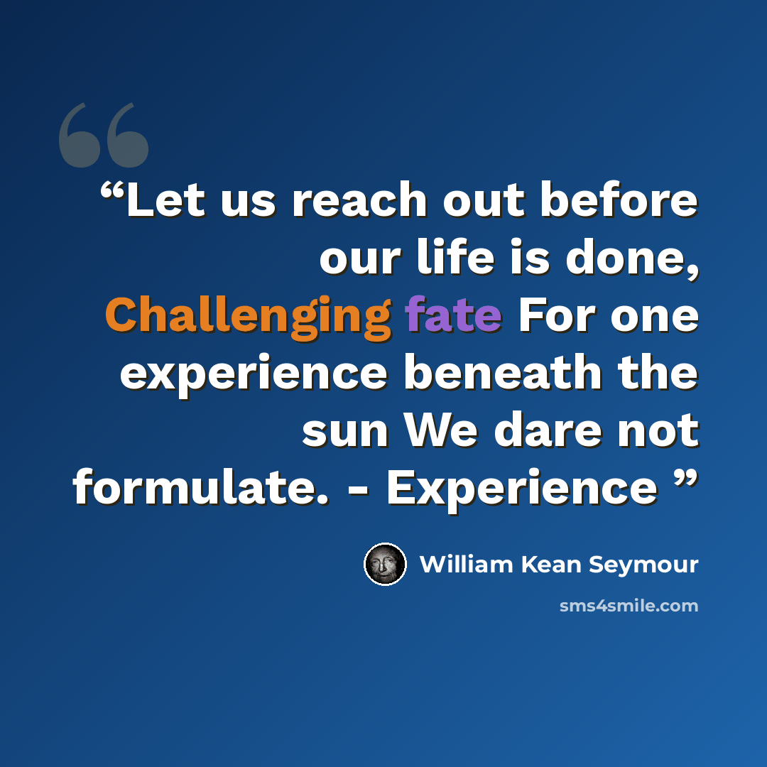 “Let us reach out before our life is done, Challenging fate For one experience beneath the sun We dare not formulate. - Experience” quote by William Kean Seymour