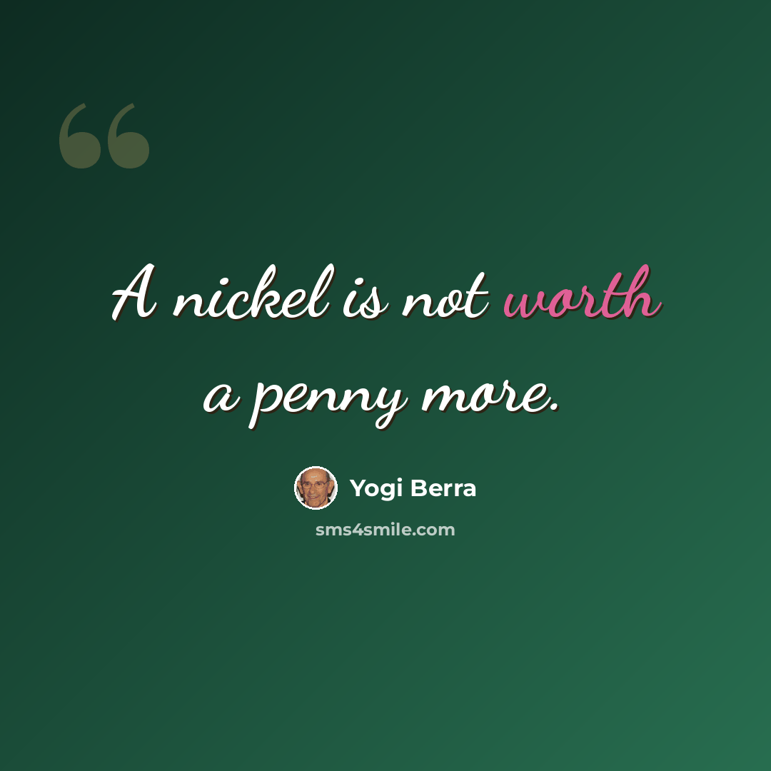 “A nickel is not worth a penny more.” quote by Yogi Berra