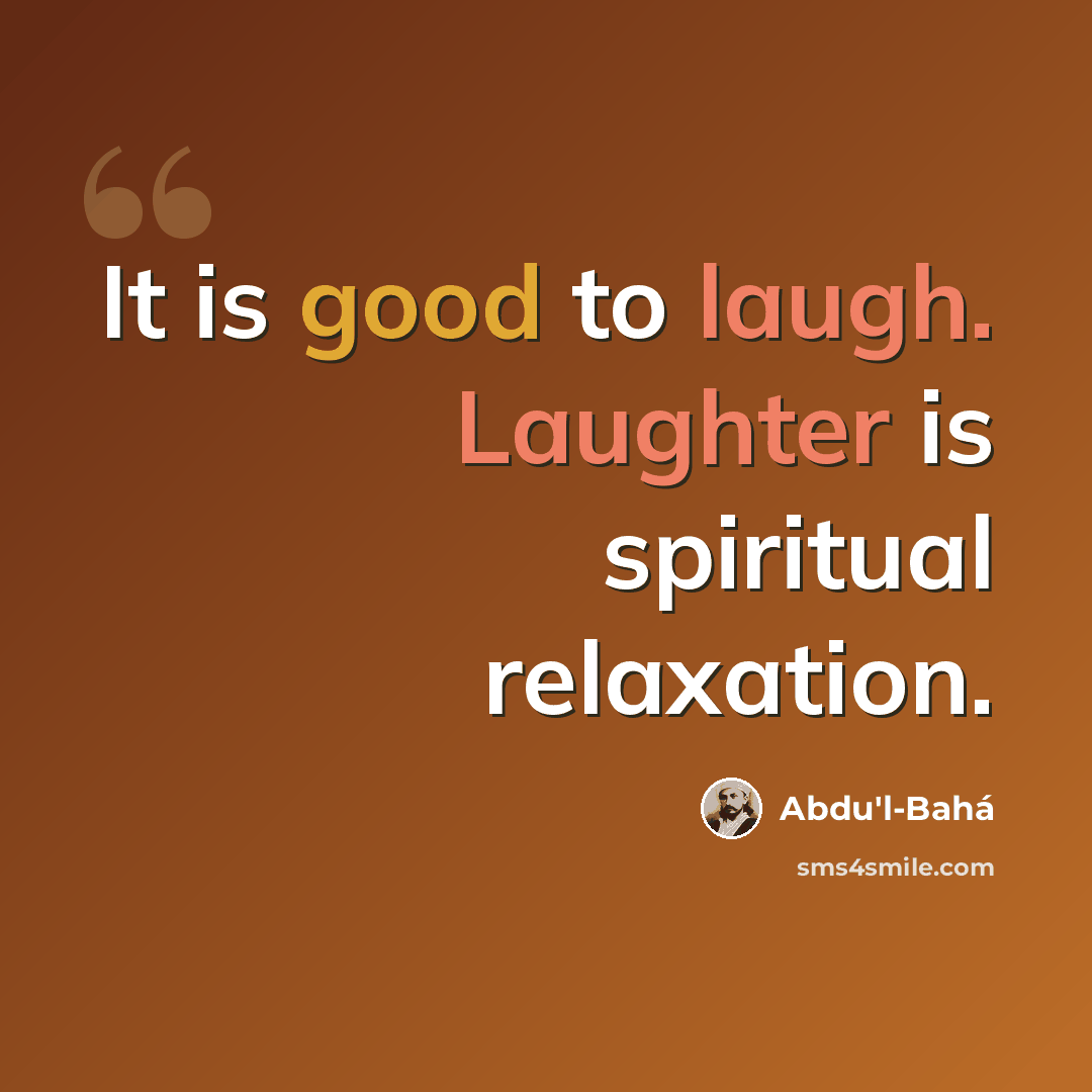 “It is good to laugh. Laughter is spiritual relaxation.” quote by Abdu'l-Bahá