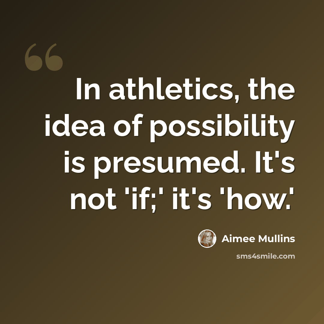 “In athletics, the idea of possibility is presumed. It's not 'if;' it's 'how.'” quote by Aimee Mullins